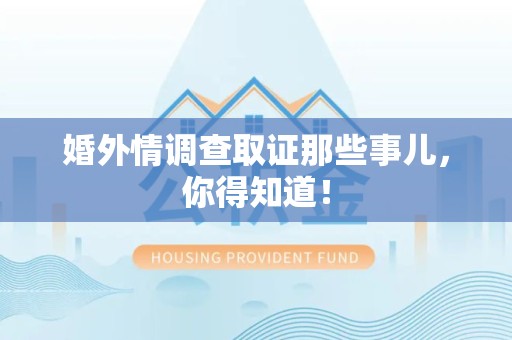 三明婚外情调查取证那些事儿，你得知道！