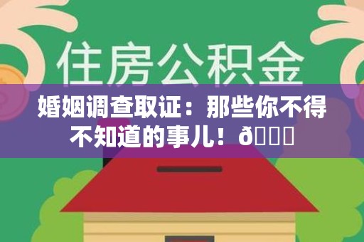 三明婚姻调查取证：那些你不得不知道的事儿！😎