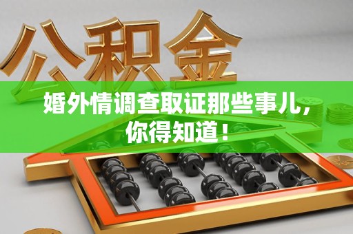 三明婚外情调查取证那些事儿，你得知道！
