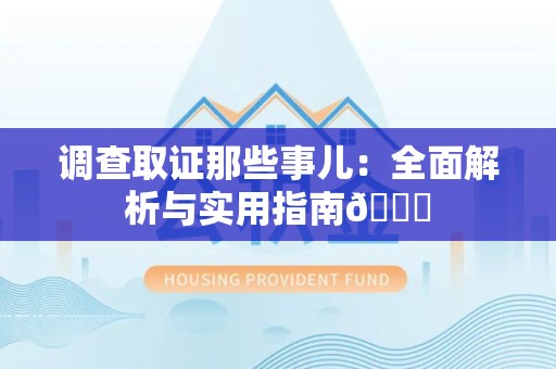 三明调查取证那些事儿：全面解析与实用指南😎