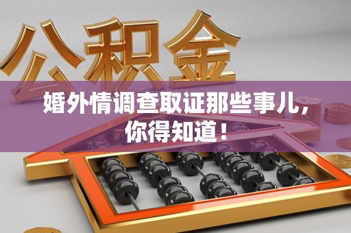 三明婚外情调查取证那些事儿，你得知道！