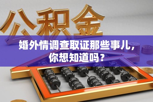 三明婚外情调查取证那些事儿,你想知道吗? 三明婚外情调查取证那些事儿,你想知道吗?