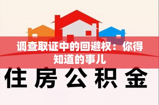 三明调查取证中的回避权：你得知道的事儿