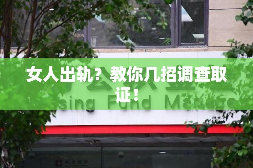 三明女人出轨？教你几招调查取证！