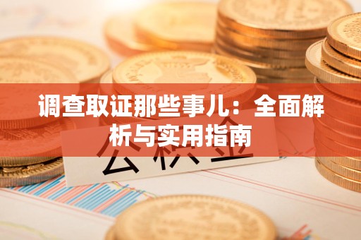三明调查取证那些事儿：全面解析与实用指南