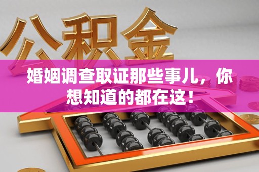 三明婚姻调查取证那些事儿，你想知道的都在这！