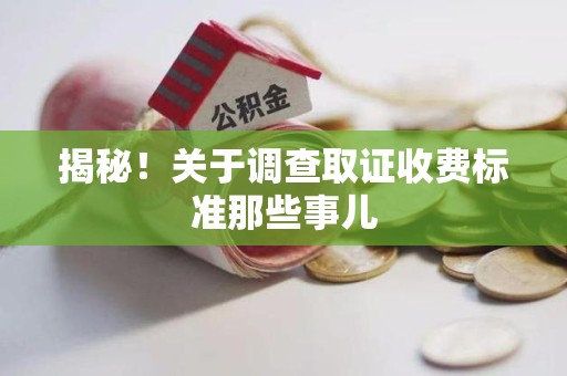 三明揭秘！关于调查取证收费标准那些事儿
