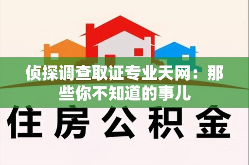 三明侦探调查取证专业天网：那些你不知道的事儿