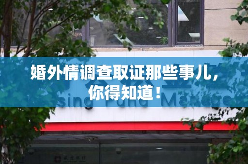 三明婚外情调查取证那些事儿，你得知道！