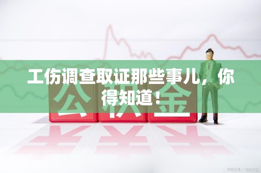 三明工伤调查取证那些事儿，你得知道！
