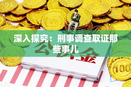 三明深入探究：刑事调查取证那些事儿