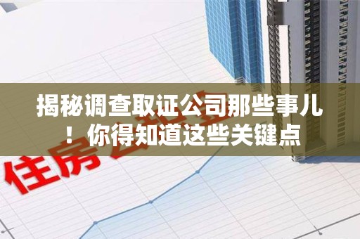 三明揭秘调查取证公司那些事儿！你得知道这些关键点