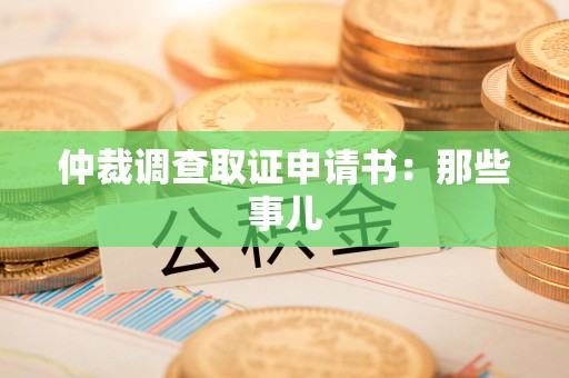 三明仲裁调查取证申请书：那些事儿