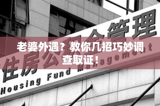 三明老婆外遇？教你几招巧妙调查取证！