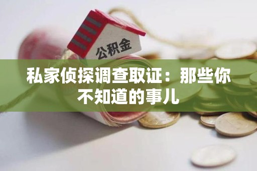 三明私家侦探调查取证:那些你不知道的事儿 三明私家侦探调查取证:那些你不知道的事儿
