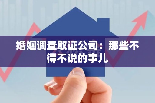 三明婚姻调查取证公司：那些不得不说的事儿
