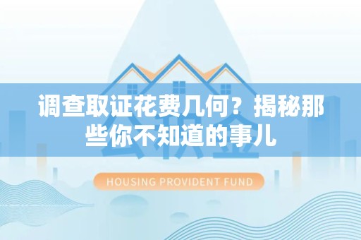 三明调查取证花费几何？揭秘那些你不知道的事儿
