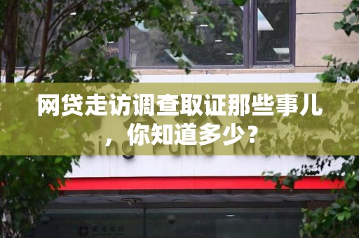 三明网贷走访调查取证那些事儿,你知道多少? 三明网贷走访调查取证那些事儿,你知道多少?