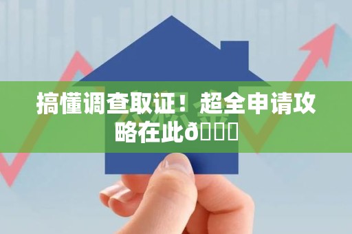 三明搞懂调查取证！超全申请攻略在此😎