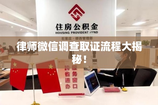 三明律师微信调查取证流程大揭秘！