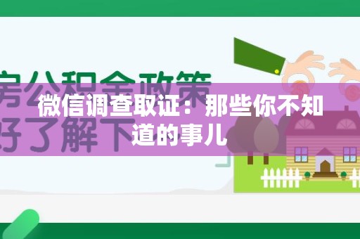 三明微信调查取证：那些你不知道的事儿