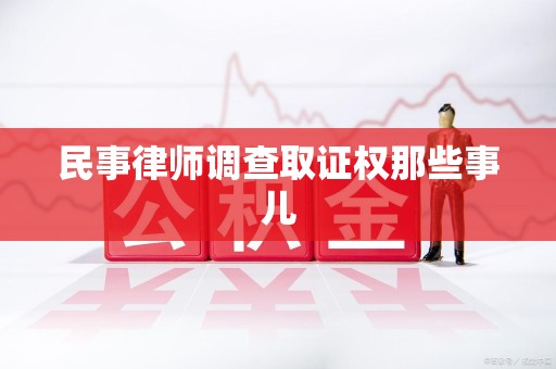 三明民事律师调查取证权那些事儿
