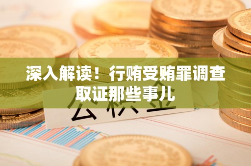 三明深入解读！行贿受贿罪调查取证那些事儿