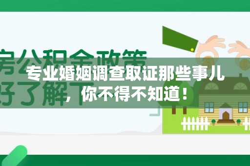 三明专业婚姻调查取证那些事儿，你不得不知道！