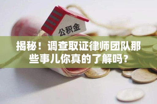 三明揭秘！调查取证律师团队那些事儿你真的了解吗？