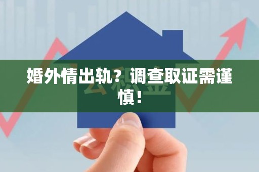 三明婚外情出轨？调查取证需谨慎！