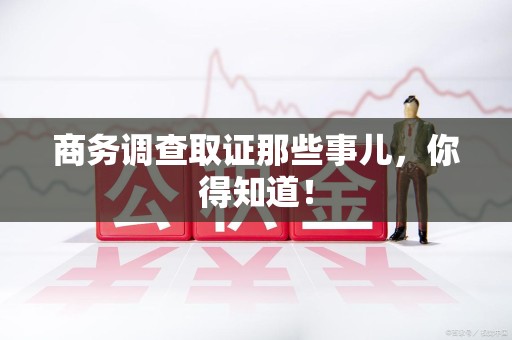 三明商务调查取证那些事儿，你得知道！