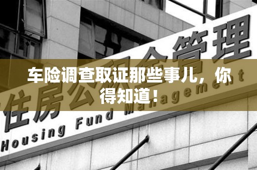 三明车险调查取证那些事儿，你得知道！