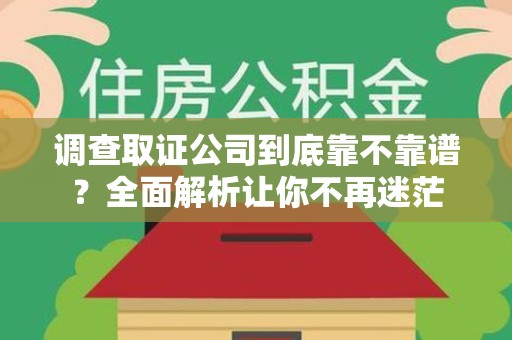 三明调查取证公司到底靠不靠谱？全面解析让你不再迷茫
