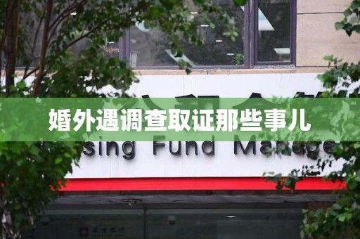 三明婚外遇调查取证那些事儿