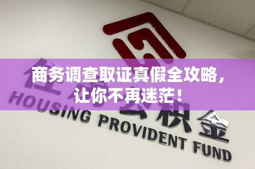 三明商务调查取证真假全攻略，让你不再迷茫！