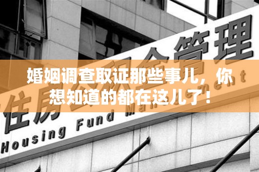 三明婚姻调查取证那些事儿，你想知道的都在这儿了！