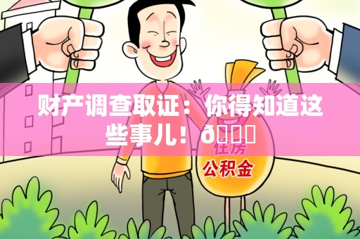三明财产调查取证：你得知道这些事儿！😎