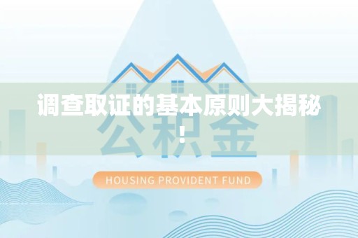 三明调查取证的基本原则大揭秘！