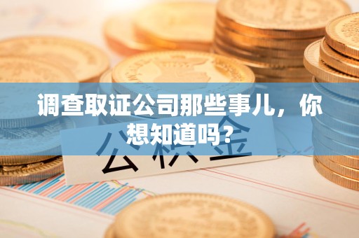 三明调查取证公司那些事儿，你想知道吗？