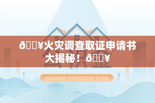 三明🔥火灾调查取证申请书大揭秘！🔥