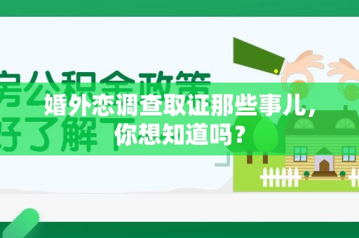 三明婚外恋调查取证那些事儿，你想知道吗？