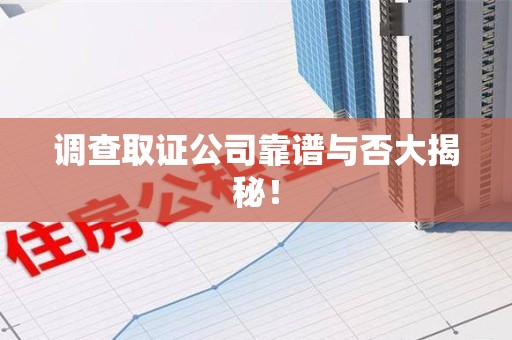 三明调查取证公司靠谱与否大揭秘！
