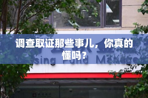 三明调查取证那些事儿，你真的懂吗？
