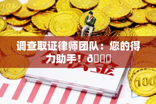 三明调查取证律师团队：您的得力助手！😎