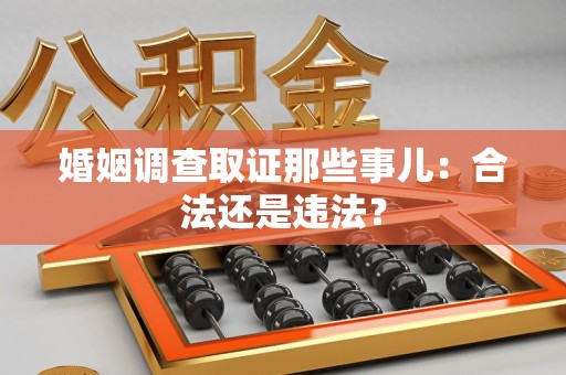 三明婚姻调查取证那些事儿：合法还是违法？