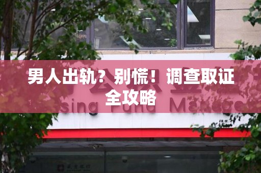 三明男人出轨？别慌！调查取证全攻略