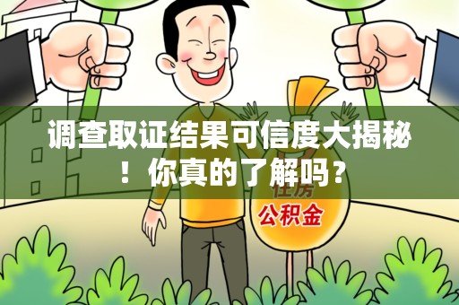 三明调查取证结果可信度大揭秘！你真的了解吗？