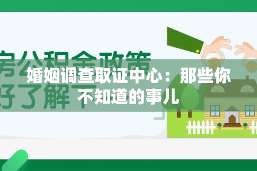 三明婚姻调查取证中心：那些你不知道的事儿