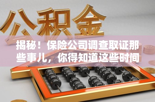三明揭秘！保险公司调查取证那些事儿，你得知道这些时间点😎