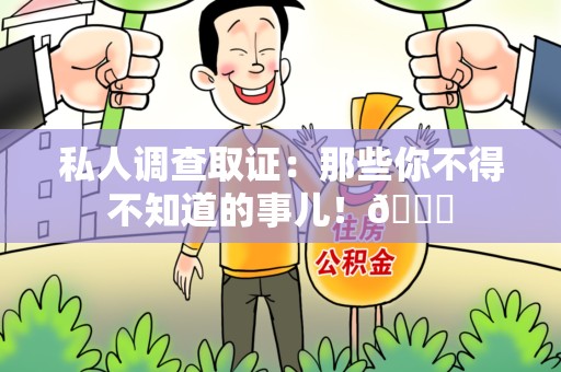 三明私人调查取证：那些你不得不知道的事儿！😎